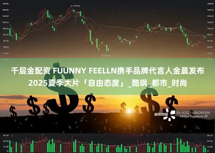 千层金配资 FUUNNY FEELLN携手品牌代言人金晨发布2025夏季大片「自由态度」_酷飒_都市_时尚