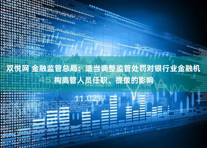 双悦网 金融监管总局：适当调整监管处罚对银行业金融机构高管人员任职、提拔的影响