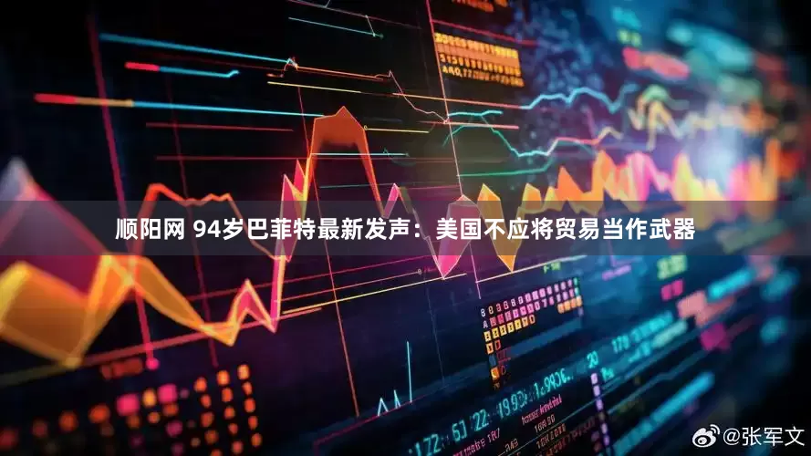 顺阳网 94岁巴菲特最新发声：美国不应将贸易当作武器