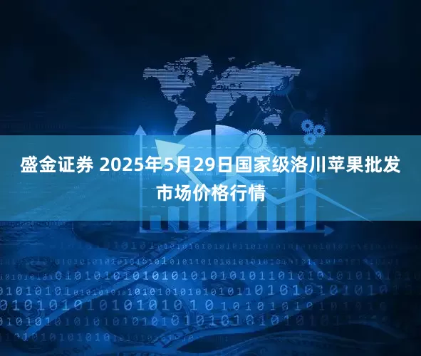 盛金证券 2025年5月29日国家级洛川苹果批发市场价格行情