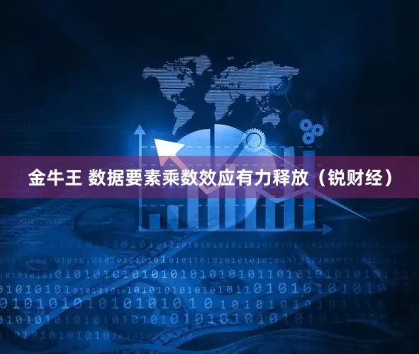 金牛王 数据要素乘数效应有力释放（锐财经）