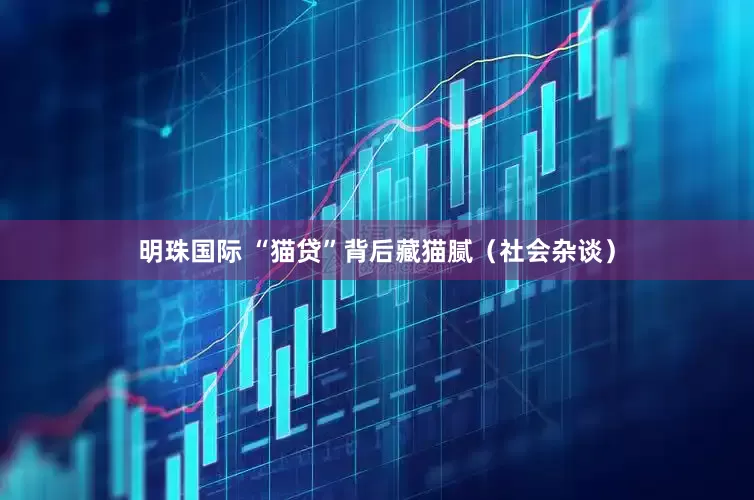 明珠国际 “猫贷”背后藏猫腻（社会杂谈）