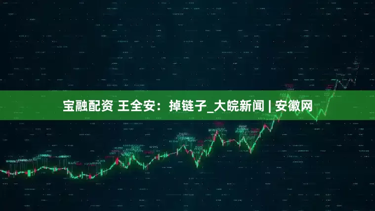 宝融配资 王全安：掉链子_大皖新闻 | 安徽网