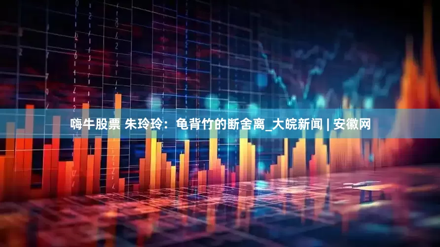 嗨牛股票 朱玲玲：龟背竹的断舍离_大皖新闻 | 安徽网