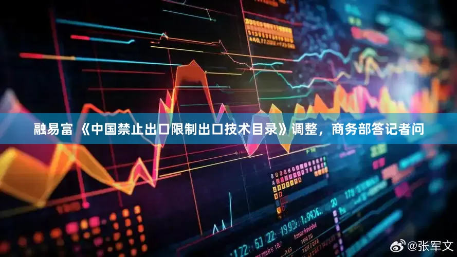 融易富 《中国禁止出口限制出口技术目录》调整，商务部答记者问