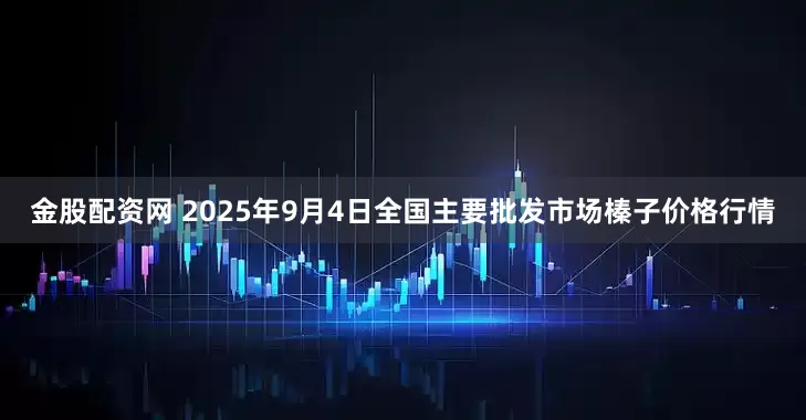 金股配资网 2025年9月4日全国主要批发市场榛子价格行情