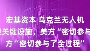 宏基资本 乌克兰无人机频繁打击俄关键设施，美方“密切参与了全过程”