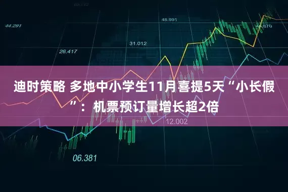 迪时策略 多地中小学生11月喜提5天“小长假”：机票预订量增长超2倍